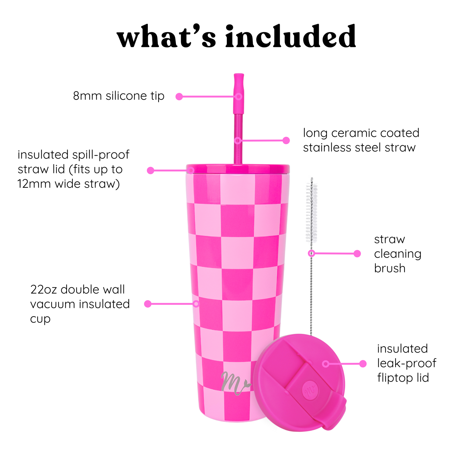 pink checkered, double wall vacuum insulated up with spill-proof straw lid, long ceramic coated stainless steel pink straw, 8mm pink silicone tip, straw cleaning brush and insulated leak-proof fliptop lid